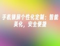 手机锁屏个性化定制：智能美化，安全便捷手机个性化「手机锁屏个性化定制：智能美化，安全便捷」