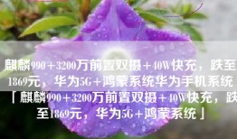 麒麟990+3200万前置双摄+40W快充，跌至1869元，华为5G+鸿蒙系统华为手机系统「麒麟990+3200万前置双摄+40W快充，跌至1869元，华为5G+鸿蒙系统」