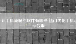 让手机流畅的软件有哪些 热门优化手机app合集