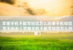 苹果手机不能发短信怎么回事手机短信发不出去「苹果手机不能发短信怎么回事」