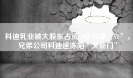 科迪乳业被大股东占资18亿将被“ST”，兄弟公司科迪速冻陷“欠薪门”