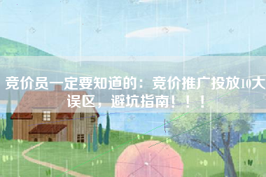 竞价员一定要知道的：竞价推广投放10大误区，避坑指南！！！